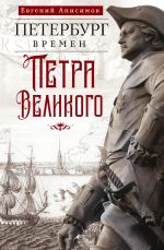 Новая книга Петербург времен Петра Великого автора Евгений Анисимов