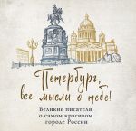 Новая книга Петербург, все мысли о тебе! Великие писатели о самом красивом городе России автора Сборник