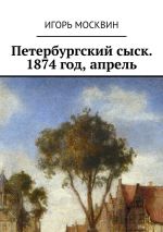 Скачать книгу Петербургский сыск. 1874 год, апрель автора Игорь Москвин