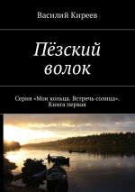 Скачать книгу Пёзский волок. Серия «Мои кольца. Встречь солнца». Книга первая автора Василий Киреев