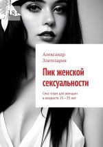 Скачать книгу Пик женской сексуальности. Секс-план для женщин в возрасте 25—35 лет автора Александр Златозаров