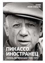 Скачать книгу Пикассо. Иностранец. Жизнь во Франции, 1900–1973 автора Анни Коэн-Солаль