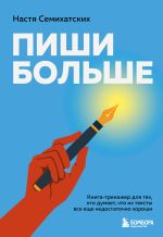 Скачать книгу Пиши больше. Книга-тренажер для тех, кто думает, что их тексты все еще недостаточно хороши автора Анастасия Семихатских