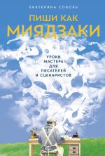 Новая книга Пиши как Миядзаки: Уроки мастера для писателей и сценаристов автора Екатерина Соболь