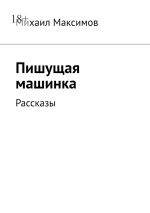 Скачать книгу Пишущая машинка. Рассказы автора Михаил Максимов