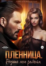 Скачать книгу Пленница. Родишь мне ребёнка автора Алиса Ковалевская
