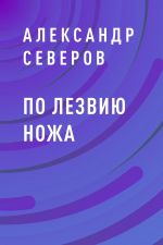 Скачать книгу По лезвию ножа автора Александр Северов