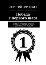 Скачать книгу Победа с первого шага. Самый простой способ достижения успеха автора Дмитрий Марыскин