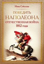 Скачать книгу Победить Наполеона. Отечественная война 1812 года автора Инна Соболева