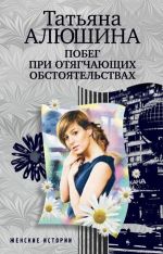 Скачать книгу Побег при отягчающих обстоятельствах автора Татьяна Алюшина