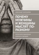 Скачать книгу Почему мужчины и женщины мыслят по-разному. Различия в мышлении мужчин и женщин автора Александр Златозаров