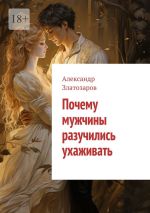 Скачать книгу Почему мужчины разучились ухаживать автора Александр Златозаров