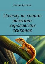 Скачать книгу Почему не стоит обижать королевских гекконов автора Елена Брагина