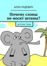 Скачать книгу Почему слоны не носят штаны? Детские стихи автора Алла Радевич
