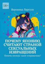 Скачать книгу Почему Японию считают страной сексуальных извращений. Почему японцы такие извращенцы? автора Вероника Ларссон