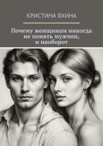 Скачать книгу Почему женщинам никогда не понять мужчин, и наоборот автора Кристина Яхина