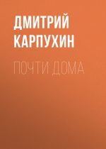 Скачать книгу Почти дома автора Дмитрий Карпухин