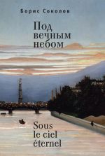 Скачать книгу Под вечным небом / Sous le ciel éternel автора Борис Соколов