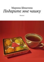 Скачать книгу Подарите мне чашку. Рассказ автора Марина Шмагина