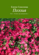 Скачать книгу Поэзия. Том 1. "В моём саду прекрасном…" автора Елена Соколова