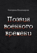 Скачать книгу Поэзия военного времени. Стихотворения автора Екатерина Владимирова