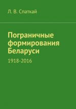 Скачать книгу Пограничные формирования Беларуси. 1918—2016 автора Л. Спаткай