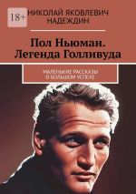 Скачать книгу Пол Ньюман. Легенда Голливуда. Маленькие рассказы о большом успехе автора Николай Надеждин