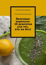 Скачать книгу Полезные перекусы: 20 рецептов для тех, кто на бегу автора Снежана Петровская