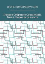 Скачать книгу Полное собрание сочинений. Том 6. Народ есть власть автора Игорь Цзю