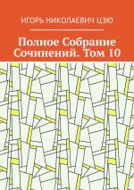 Скачать книгу Полное Собрание Сочинений. Том 10 автора Игорь Цзю