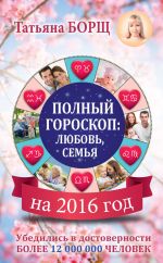 Скачать книгу Полный гороскоп на 2016 год: любовь, семья автора Татьяна Борщ