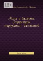 Скачать книгу Поля и вихроны. Структуры мироздания Вселенной. Третье издание автора Александр Шадрин