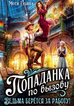 Скачать книгу Попаданка по вызову. Ведьма берётся за работу! автора Мотя Губина