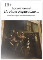 Скачать книгу По Риму Караваджо… Сборник философских эссе о живописи Караваджо… автора Боровой Николай