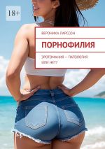 Скачать книгу Порнофилия. Эротомания – патология или нет? автора Вероника Ларссон