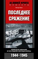 Скачать книгу Последнее сражение. Немецкая авиация в последние месяцы войны. 1944-1945 автора Петер Хенн
