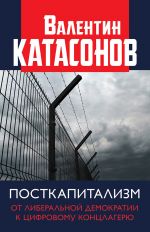 Скачать книгу Посткапитализм. От либеральной демократии к цифровому концлагерю автора Валентин Катасонов