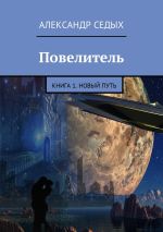 Скачать книгу Повелитель. Книга 1. Новый путь автора Александр Седых