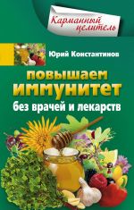 Скачать книгу Повышаем иммунитет без врачей и лекарств автора Юрий Константинов