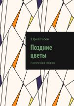 Новая книга Поздние цветы. Поэтический сборник автора Юрий Габов