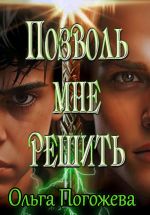 Скачать книгу Позволь мне решить автора Ольга Погожева
