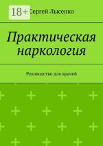 Скачать книгу Практическая наркология. Учебное пособие автора Сергей Лысенко