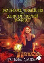 Скачать книгу Практическое чародейство, или Жених как побочный эффект автора Татьяна Абалова