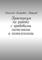 Скачать книгу Практикум по работе с правовыми системами и комплексами. Для студентов гуманитарных вузов автора Николай Морозов