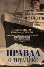 Скачать книгу Правда о «Титанике». Участники драматических событий о величайшей морской катастрофе автора Арчибальд Грейси