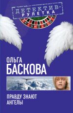 Скачать книгу Правду знают ангелы автора Ольга Баскова