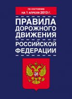 Скачать книгу Правила дорожного движения Российской Федерации (по состоянию на 1 апреля 2013 года) автора Коллектив Авторов