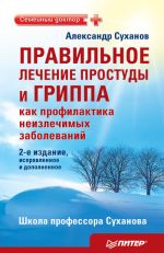 Скачать книгу Правильное лечение простуды и гриппа как профилактика неизлечимых заболеваний автора Александр Суханов