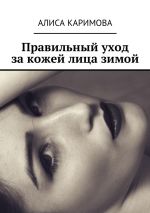Скачать книгу Правильный уход за кожей лица зимой автора Алиса Каримова