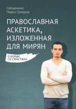 Скачать книгу Православная аскетика, изложенная для мирян. О борьбе со страстями автора Павел Гумеров